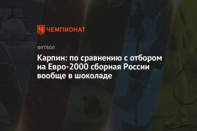 Валерий Карпин - На Евро - Карпин: по сравнению с отбором на Евро-2000 сборная России вообще в шоколаде - championat.com - Россия