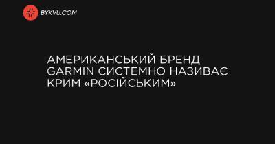 Американський бренд Garmin системно називає Крим «російським» - bykvu.com - США - Украина - Крым - Росія