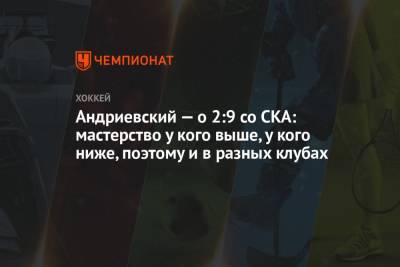 Александр Андриевский - Андриевский — о 2:9 со СКА: мастерство у кого выше, у кого ниже, поэтому и в разных клубах - championat.com