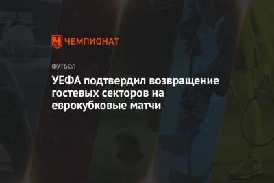 УЕФА подтвердил возвращение гостевых секторов на еврокубковые матчи - championat.com - Россия