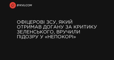 Офіцерові ЗСУ, який отримав догану за критику Зеленського, вручили підозру у «непокорі» - bykvu.com - Украина