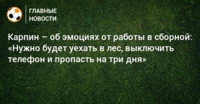 Валерий Карпин - Карпин – об эмоциях от работы в сборной: «Нужно будет уехать в лес, выключить телефон и пропасть на три дня» - bombardir.ru - Россия - Мальта