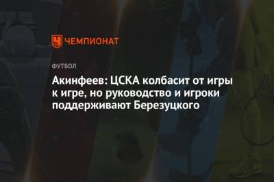 Игорь Акинфеев - Алексей Березуцкий - Акинфеев: ЦСКА колбасит от игры к игре, но руководство и игроки поддерживают Березуцкого - championat.com - Москва
