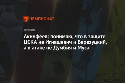 Игорь Акинфеев - Акинфеев: понимаю, что в защите ЦСКА не Игнашевич и Березуцкий, а в атаке не Думбия и Муса - championat.com - Москва