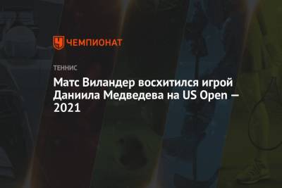 Даниил Медведев - Матс Виландер - Даниэль Эванс - Матс Виландер восхитился игрой Даниила Медведева на US Open — 2021 - championat.com - Россия - США - Англия