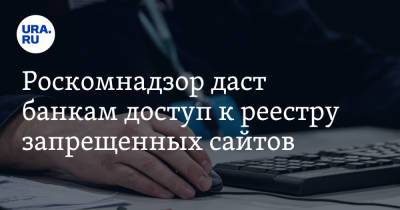 Роскомнадзор даст банкам доступ к реестру запрещенных сайтов - ura.news - Россия