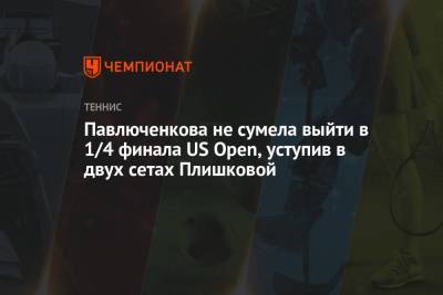 Анастасия Павлюченкова - Каролина Плишкова - Мария Саккари - Вильям Джин Кинг - Павлюченкова не сумела выйти в 1/4 финала US Open, уступив в двух сетах Плишковой - championat.com - США - Нью-Йорк - Чехия - Греция