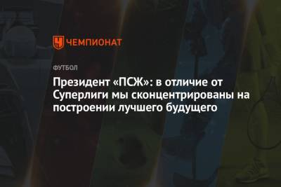 Нассер Аль-Хелаифи - Президент «ПСЖ»: в отличие от Суперлиги мы сконцентрированы на построении лучшего будущего - championat.com