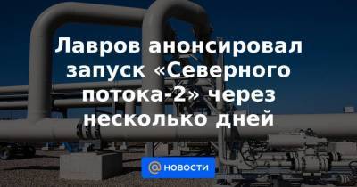 Сергей Лавров - Алексей Миллер - Лавров анонсировал запуск «Северного потока-2» через несколько дней - smartmoney.one - США - Санкт-Петербург
