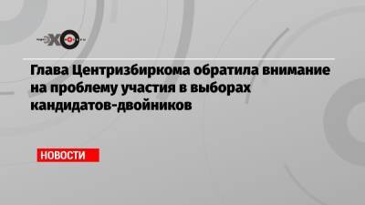 Элла Памфилова - Глава Центризбиркома обратила внимание на проблему участия в выборах кандидатов-двойников - echo.msk.ru - Санкт-Петербург