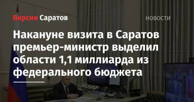 Михаил Мишустин - Накануне визита в Саратов премьер-министр выделил области 1,1 миллиарда из федерального бюджета - nversia.ru - Россия - Саратовская обл. - Саратов