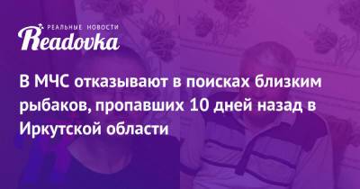 В МЧС отказывают в поисках близким рыбаков, пропавших 10 дней назад в Иркутской области - readovka.ru - Иркутская обл. - респ. Саха