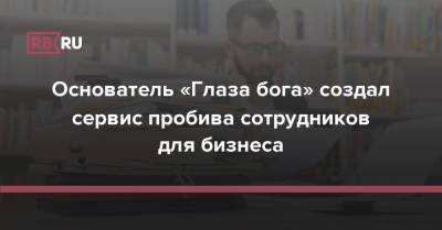 Евгений Антипов - Основатель «Глаза бога» создал сервис пробива сотрудников для бизнеса - rb.ru - Россия