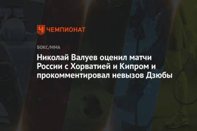 Николай Валуев - Артем Дзюба - Николай Валуев оценил матчи России с Хорватией и Кипром и прокомментировал невызов Дзюбы - championat.com - Россия - Хорватия - Кипр