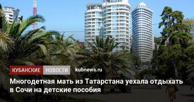 Многодетная мать из Татарстана уехала отдыхать в Сочи на детские пособия - kubnews.ru - Сочи - Краснодарский край - респ. Татарстан