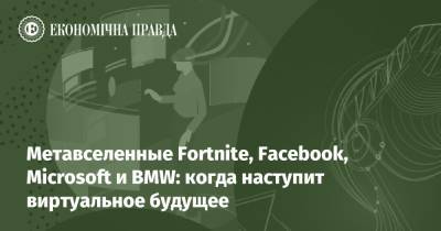 Метавселенные Fortnite, Facebook, Microsoft и BMW: когда наступит виртуальное будущее - epravda.com.ua - Украина - Microsoft