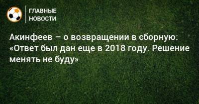 Игорь Акинфеев - Акинфеев – о возвращении в сборную: «Ответ был дан еще в 2018 году. Решение менять не буду» - bombardir.ru - Россия