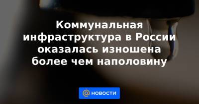 Коммунальная инфраструктура в России оказалась изношена более чем наполовину - news.mail.ru - Россия