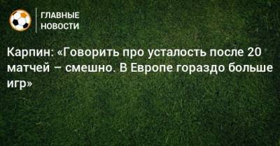 Валерий Карпин - Карпин: «Говорить про усталость после 20 матчей – смешно. В Европе гораздо больше игр» - bombardir.ru - Россия