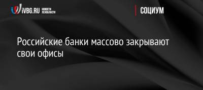 Российские банки массово закрывают свои офисы - ivbg.ru - Россия - Украина