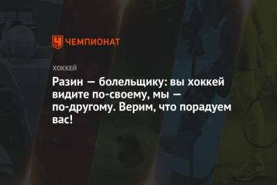 Андрей Разин - Разин — болельщику: вы хоккей видите по-своему, мы — по-другому. Верим, что порадуем вас! - championat.com