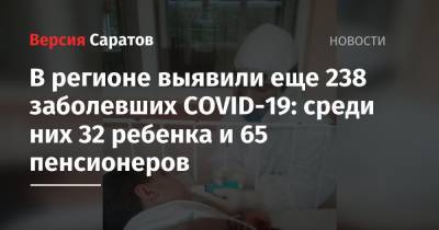 В регионе выявили еще 238 заболевших COVID-19: среди них 32 ребенка и 65 пенсионеров - nversia.ru - Саратовская обл. - Саратов - Энгельсск