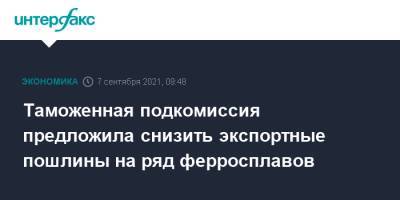 Таможенная подкомиссия предложила снизить экспортные пошлины на ряд ферросплавов - interfax.ru - Москва - Россия
