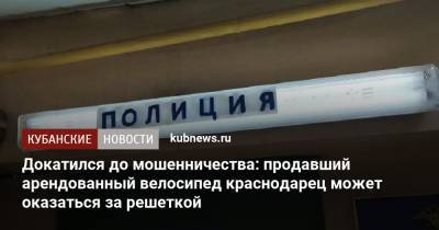 Докатился до мошенничества: продавший арендованный велосипед краснодарец может оказаться за решеткой - kubnews.ru - Краснодарский край - Краснодар