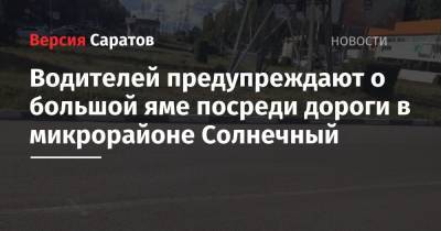 Михаил Мишустин - Михаил Мурашко - Водителей предупреждают о большой яме посреди дороги в микрорайоне Солнечный - nversia.ru - Россия - Саратов