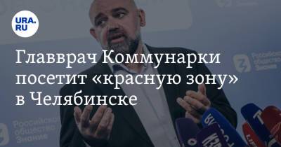 Алексей Текслер - Денис Проценко - Главврач Коммунарки посетит «красную зону» в Челябинске - ura.news - Москва - Челябинск - Югра