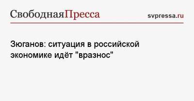 Геннадий Зюганов - Зюганов: ситуация в российской экономике идёт «вразнос» - svpressa.ru - Россия