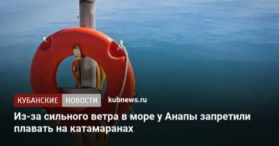 Из-за сильного ветра в море у Анапы запретили плавать на катамаранах - kubnews.ru - Анапа - Краснодарский край - Черное Море