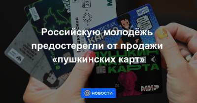 Российскую молодёжь предостерегли от продажи «пушкинских карт» - news.mail.ru - Россия