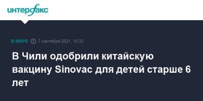 В Чили одобрили китайскую вакцину Sinovac для детей старше 6 лет - interfax.ru - Москва - Чили