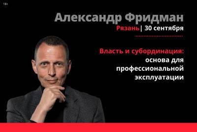 Александр Фридман - Александр Фридман проведет в Рязани семинар на тему власти и субординации - rzn.mk.ru - Рязань