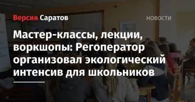 Мастер-классы, лекции, воркшопы: Регоператор организовал экологический интенсив для школьников - nversia.ru - Москва - Россия - Саратов - Астрахань - Самара - район Балашовский - Экология