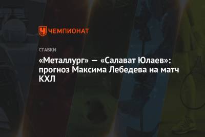 Максим Лебедев - «Металлург» — «Салават Юлаев»: прогноз Максима Лебедева на матч КХЛ - championat.com - Магнитогорск