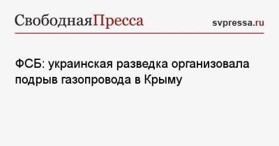 Кирилл Буданов - ФСБ: украинская разведка организовала подрыв газопровода в Крыму - svpressa.ru - Россия - Украина - Крым