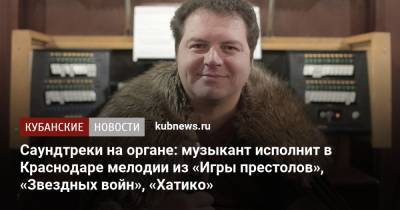 Саундтреки на органе: музыкант исполнит в Краснодаре мелодии из «Игры престолов», «Звездных войн», «Хатико» - kubnews.ru - Краснодарский край - Краснодар - шт. Индиана