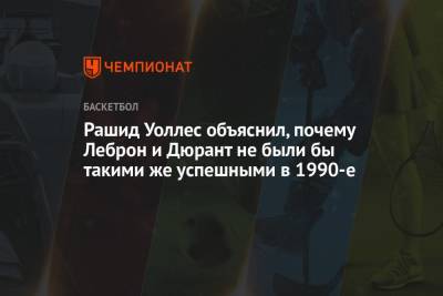 Джеймс Леброн - Кевин Дюрант - Рашид Уоллес объяснил, почему Леброн и Дюрант не были бы такими же успешными в 1990-е - championat.com