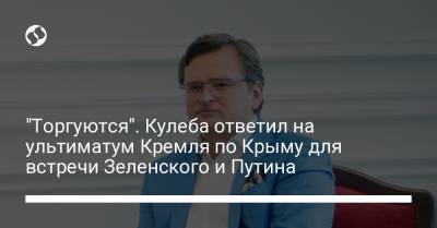 Владимир Зеленский - Владимир Путин - Дмитрий Кулеба - "Торгуются". Кулеба ответил на ультиматум Кремля по Крыму для встречи Зеленского и Путина - liga.net - Москва - Россия - Украина - Крым