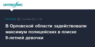 В Орловской области задействовали максимум полицейских в поиске 9-летней девочки - interfax.ru - Москва - Орловская обл. - район Залегощенский