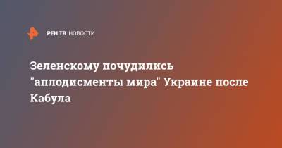 Владимир Зеленский - Зеленскому почудились "аплодисменты мира" Украине после Кабула - ren.tv - Украина - Афганистан - Кабул