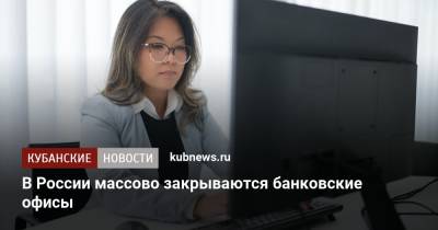 В России массово закрываются банковские офисы - kubnews.ru - Москва - Россия - Санкт-Петербург