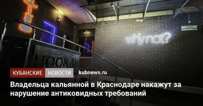 Владельца кальянной в Краснодаре накажут за нарушение антиковидных требований - kubnews.ru - Краснодарский край - Краснодар