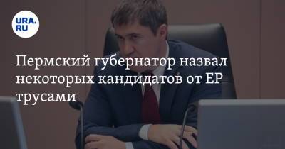 Дмитрий Махонин - Пермский губернатор назвал некоторых кандидатов от ЕР трусами - ura.news - Россия - Пермь - Пермский край