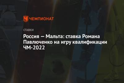 Роман Павлюченко - Россия — Мальта: ставка Романа Павлюченко на игру квалификации ЧМ-2022 - championat.com - Россия - Мальта - Хорватия - Кипр