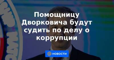 Аркадий Дворкович - Помощницу Дворковича будут судить по делу о коррупции - news.mail.ru - Таиланд - Доминиканская Республика