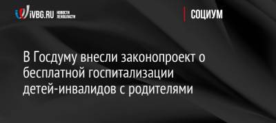 Андрей Турчак - В Госдуму внесли законопроект о бесплатной госпитализации детей-инвалидов с родителями - ivbg.ru - Россия - Украина