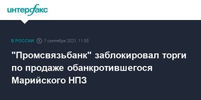 "Промсвязьбанк" заблокировал торги по продаже обанкротившегося Марийского НПЗ - interfax.ru - Москва - респ. Марий Эл